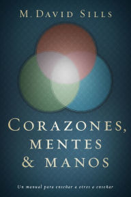 Title: Corazones, mentes y manos: Un manual para enseñar a otros a enseñar, Author: M. David Sills