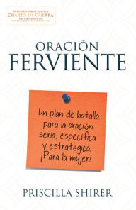 Title: Oración ferviente: Un plan de batalla para la oración seria, especifica y estratégica., Author: Priscilla Shirer