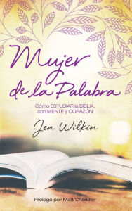 Title: Mujer de la Palabra: Cómo estudiar la Biblia, con mente y corazón, Author: Jen Wilkin