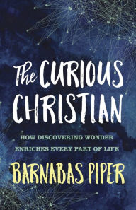 Title: The Curious Christian: How Discovering Wonder Enriches Every Part of Life, Author: Barnabas Piper