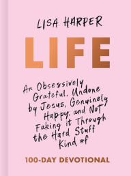 Download books for free in pdf Life: An Obsessively Grateful, Undone by Jesus, Genuinely Happy, and Not Faking it Through the Hard Stuff Kind of 100-Day Devotional in English by Lisa Harper 9781433691959