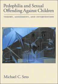 Title: Pedophilia and Sexual Offending Against Children: Theory, Assessment, and Intervention, Author: Michael C. Seto