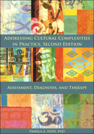 Title: Addressing Cultural Complexities in Practice: Assessment, Diagnosis, and Therapy / Edition 2, Author: Pamela A. Hays