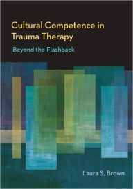 Title: Cultural Competence in Trauma Treatment: Beyond the Flasback, Author: Laura S. Brown