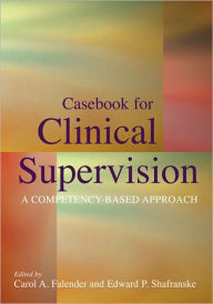 Title: Casebook for Clinical Supervision: A Competency-Based Approach / Edition 1, Author: Carol A. Falender PhD