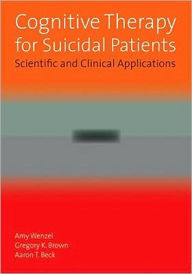 Title: Cognitive Therapy for Suicidal Patients: Scientific and Clinical Applications, Author: Amy Wenzel