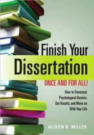 Title: Finish Your Dissertation Once and for All!: How to Overcome Psychological Barriers, Get Results, and Move on with Your Life, Author: Alison B. Miller