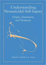 Title: Understanding Nonsuicidal Self-Injury: Origins, Assessment, and Treatment, Author: Matthew Nock