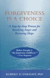 Title: Forgiveness Is a Choice: A Step-by-Step Process for Resolving Anger and Restoring Hope, Author: Robert D. Enright PhD