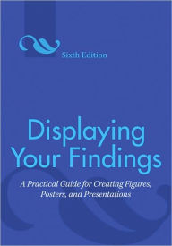 Title: Displaying Your Findings: A Practical Guide for Creating Figures, Posters, and Presentations / Edition 6, Author: Adelheid A. M. Nicol PhD