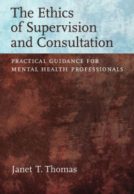 Title: The Ethics of Supervision and Consultation: Practical Guidance for Mental Health Professionals, Author: Janet T. Thomas