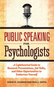 Title: Public Speaking for Psychologists: A Lighthearted Guide to Research Presentations, Job Talks, and Other Opportunities to Embarrass Yourself, Author: David B. Feldman