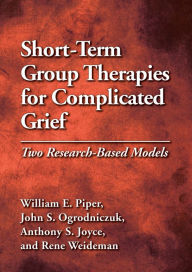 Title: Short-Term Group Therapies for Complicated Grief: Two Research-Based Models, Author: William E. Piper