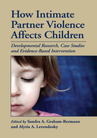 Title: How Intimate Partner Violence Affects Children: Developmental Research, Case Studies, and Evidence-Based Intervention, Author: Sandra A. Graham-Bermann