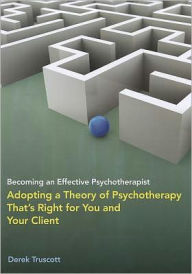 Title: Becoming an Effective Psychotherapist: Adopting a Theory of Psychotherapy That's Right for You and Your Client, Author: Derek Truscott