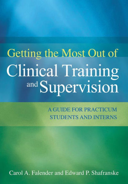 Getting the Most Out of Clinical Training and Supervision: A Guide for Practicum Students and Interns