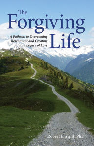 Title: The Forgiving Life: A Pathway to Overcoming Resentment and Creating a Legacy of Love, Author: Robert D. Enright PhD