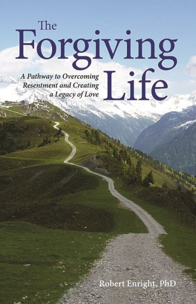 The Forgiving Life: A Pathway to Overcoming Resentment and Creating a Legacy of Love