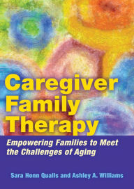 Title: Caregiver Family Therapy: Empowering Families to Meet the Challenges of Aging, Author: Sara Honn Qualls