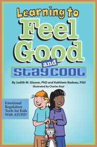 Title: Learning to Feel Good and Stay Cool: Emotional Regulation Tools for Kids With AD/HD, Author: Judith M. Glasser PhD