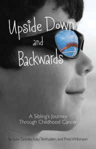 Title: Upside Down and Backwards: A Sibling's Journey Through Childhood Cancer, Author: Julie Greves