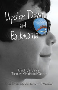 Title: Upside Down and Backwards: A Sibling's Journey Through Childhood Cancer, Author: Julie Greves