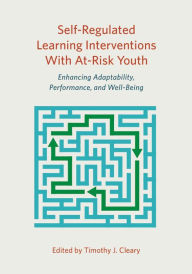 Title: Self-Regulated Learning Interventions with At-Risk Youth: Enhancing Adaptability, Performance, and Well-Being, Author: Timothy J. Cleary