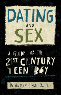 Dating and Sex: A Guide for the 21st Century Teen Boy