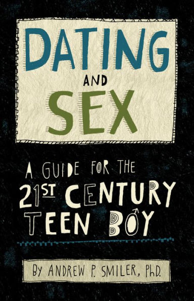 Dating and Sex: A Guide for the 21st Century Teen Boy