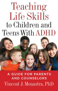Title: Teaching Life Skills to Children and Teens With ADHD: A Guide for Parents and Counselors, Author: Vincent J. Monastra PhD