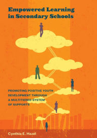 Title: Empowered Learning in Secondary Schools: Promoting Positive Youth Development Through a Multitiered System of Supports, Author: Cynthia E. Hazel