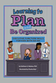 Title: Learning to Plan and Be Organized: Enhancing Executive Function Skills in Kids with AD/HD, Author: Kathleen G. Nadeau