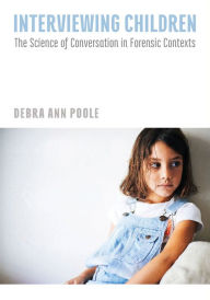 Title: Interviewing Children: The Science of Conversation in Forensic Contexts, Author: Debra Ann Poole PhD