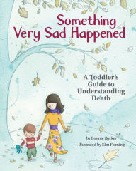 Title: Something Very Sad Happened: A Toddler's Guide to Understanding Death, Author: Bonnie Zucker