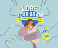 Title: Lobe Your Brain: What Matters About Your Grey Matter, Author: Leanne Boucher Gill PhD