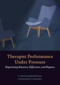 Title: Therapist Performance Under Pressure: Negotiating Emotion, Difference, and Rupture, Author: J. Christopher Muran