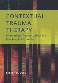 Title: Contextual Trauma Therapy: Overcoming Traumatization and Reaching Full Potential, Author: Steven N. Gold