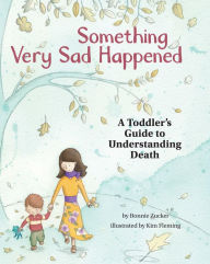 Title: Something Very Sad Happened: A Toddler's Guide to Understanding Death, Author: Bonnie Zucker