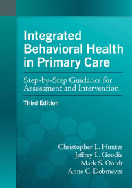 Title: Integrated Behavioral Health in Primary Care: Step-by-Step Guidance for Assessment and Intervention, Author: Christopher L. Hunter PhD