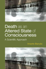 Title: Death as an Altered State of Consciousness: A Scientific Approach, Author: Imants Baruss PhD