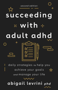 Title: Succeeding With Adult ADHD: Daily Strategies to Help You Achieve Your Goals and Manage Your Life, Author: Abigail L. Levrini PhD