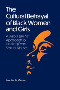 Electronics ebook collection download The Cultural Betrayal of Black Women and Girls: A Black Feminist Approach to Healing From Sexual Abuse MOBI CHM FB2