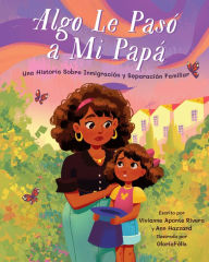 Title: Algo Le Pasó a Mi Papá: Una Historia Sobre Inmigración y la Separación Familiar, Author: Vivianne Aponte Rivera MD
