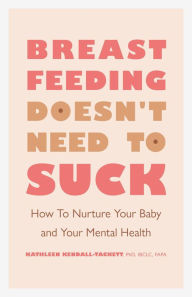 Title: Breastfeeding Doesn't Need to Suck: How to Nurture Your Baby and Your Mental Health, Author: Kathleen Kendall-Tackett PhD