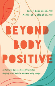 Title: Beyond Body Positive: A Mother's Science-Based Guide for Helping Girls Build a Healthy Body Image, Author: Janet Boseovski Ph.D