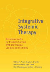 Title: Integrative Systemic Therapy: Metaframeworks for Problem Solving With Individuals, Couples, and Families, Author: William M. Pinsof PhD
