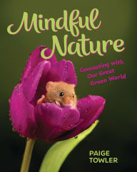 Title: Mindful Nature: Connecting with Our Great Green World, Author: Paige Towler