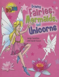 Title: Drawing Fairies, Mermaids, and Unicorns, Author: Sarah Eason