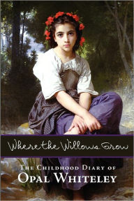 Title: Where the Willows Grow: The Childhood Diary of Opal Whiteley, Author: Opal Whiteley