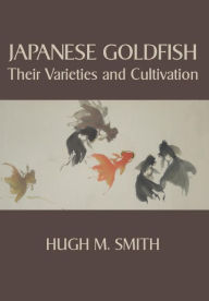 Title: Japanese Goldfish: Their Varieties and Cultivation, Author: Hugh M. Smith